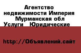 Агентство недвижимости Империя - Мурманская обл. Услуги » Юридические   